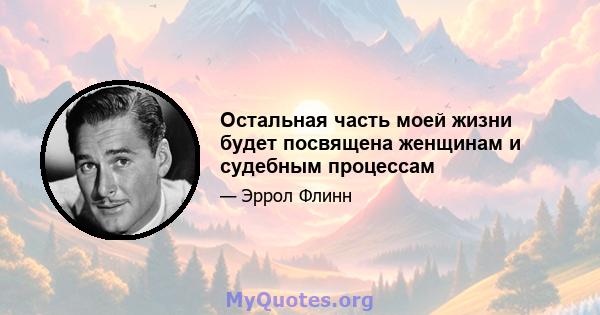 Остальная часть моей жизни будет посвящена женщинам и судебным процессам