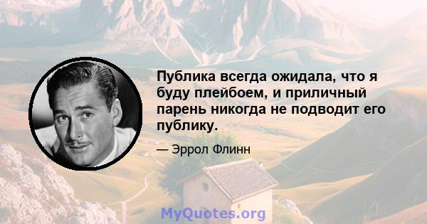 Публика всегда ожидала, что я буду плейбоем, и приличный парень никогда не подводит его публику.