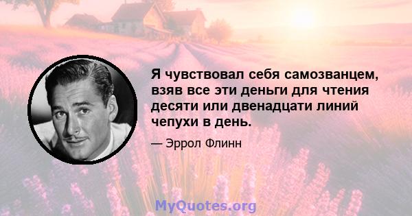 Я чувствовал себя самозванцем, взяв все эти деньги для чтения десяти или двенадцати линий чепухи в день.