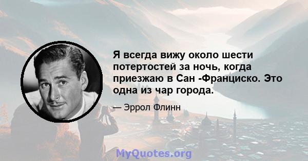 Я всегда вижу около шести потертостей за ночь, когда приезжаю в Сан -Франциско. Это одна из чар города.