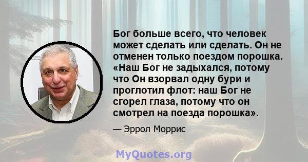 Бог больше всего, что человек может сделать или сделать. Он не отменен только поездом порошка. «Наш Бог не задыхался, потому что Он взорвал одну бури и проглотил флот: наш Бог не сгорел глаза, потому что он смотрел на