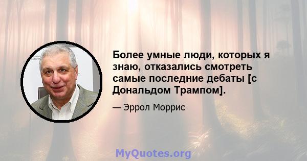 Более умные люди, которых я знаю, отказались смотреть самые последние дебаты [с Дональдом Трампом].