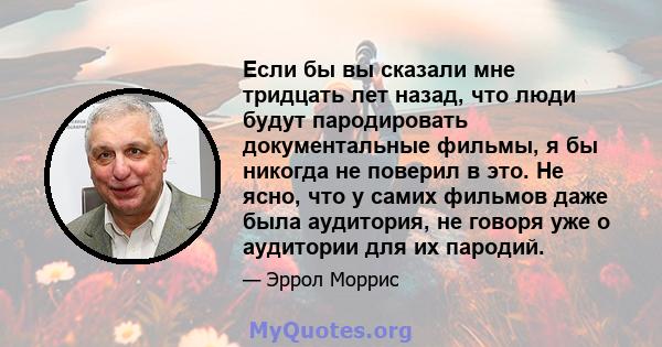 Если бы вы сказали мне тридцать лет назад, что люди будут пародировать документальные фильмы, я бы никогда не поверил в это. Не ясно, что у самих фильмов даже была аудитория, не говоря уже о аудитории для их пародий.