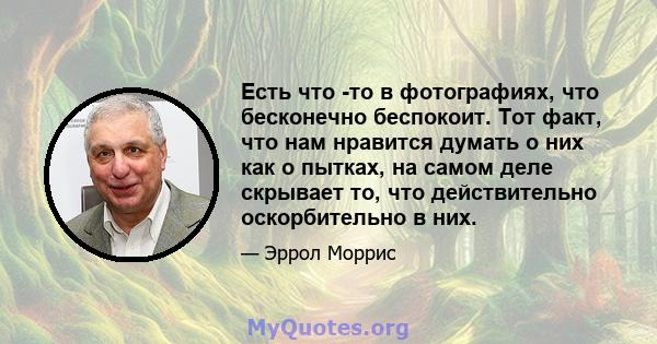 Есть что -то в фотографиях, что бесконечно беспокоит. Тот факт, что нам нравится думать о них как о пытках, на самом деле скрывает то, что действительно оскорбительно в них.