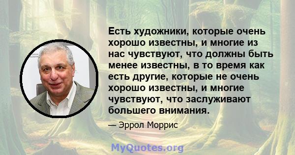 Есть художники, которые очень хорошо известны, и многие из нас чувствуют, что должны быть менее известны, в то время как есть другие, которые не очень хорошо известны, и многие чувствуют, что заслуживают большего