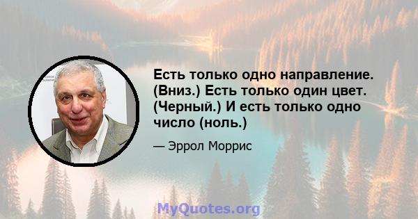 Есть только одно направление. (Вниз.) Есть только один цвет. (Черный.) И есть только одно число (ноль.)