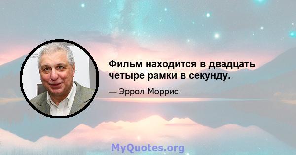 Фильм находится в двадцать четыре рамки в секунду.