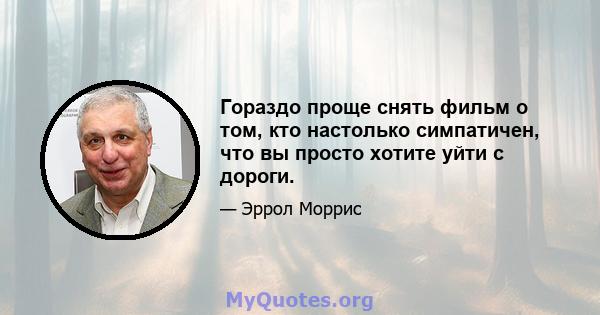 Гораздо проще снять фильм о том, кто настолько симпатичен, что вы просто хотите уйти с дороги.