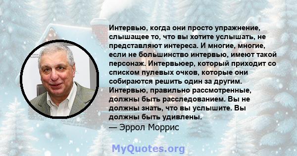 Интервью, когда они просто упражнение, слышащее то, что вы хотите услышать, не представляют интереса. И многие, многие, если не большинство интервью, имеют такой персонаж. Интервьюер, который приходит со списком пулевых 