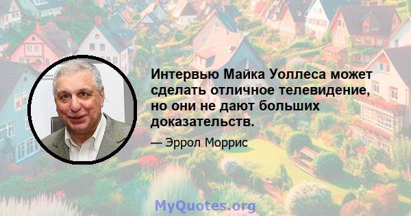 Интервью Майка Уоллеса может сделать отличное телевидение, но они не дают больших доказательств.