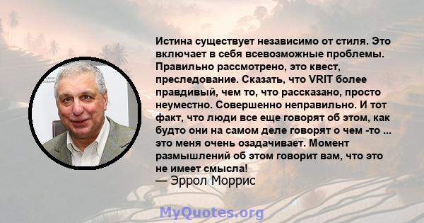 Истина существует независимо от стиля. Это включает в себя всевозможные проблемы. Правильно рассмотрено, это квест, преследование. Сказать, что VRIT более правдивый, чем то, что рассказано, просто неуместно. Совершенно