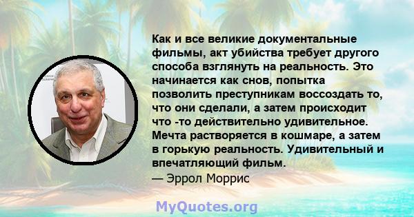 Как и все великие документальные фильмы, акт убийства требует другого способа взглянуть на реальность. Это начинается как снов, попытка позволить преступникам воссоздать то, что они сделали, а затем происходит что -то