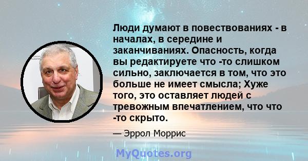 Люди думают в повествованиях - в началах, в середине и заканчиваниях. Опасность, когда вы редактируете что -то слишком сильно, заключается в том, что это больше не имеет смысла; Хуже того, это оставляет людей с