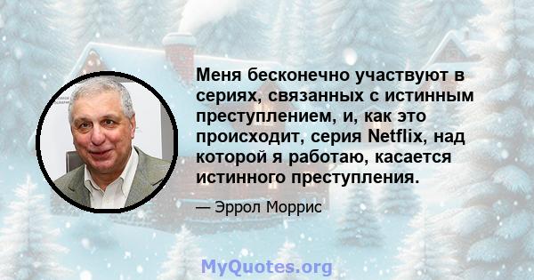 Меня бесконечно участвуют в сериях, связанных с истинным преступлением, и, как это происходит, серия Netflix, над которой я работаю, касается истинного преступления.