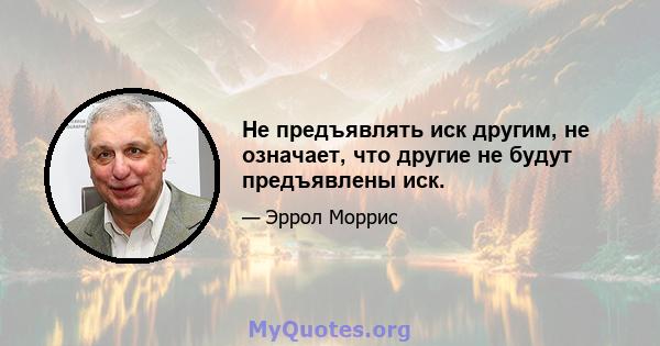 Не предъявлять иск другим, не означает, что другие не будут предъявлены иск.