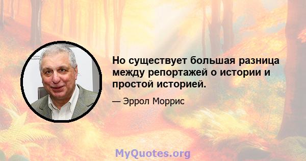 Но существует большая разница между репортажей о истории и простой историей.