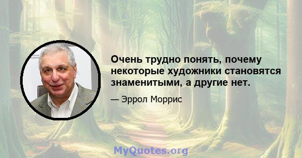 Очень трудно понять, почему некоторые художники становятся знаменитыми, а другие нет.