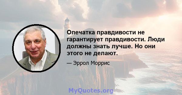 Опечатка правдивости не гарантирует правдивости. Люди должны знать лучше. Но они этого не делают.