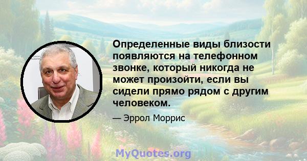 Определенные виды близости появляются на телефонном звонке, который никогда не может произойти, если вы сидели прямо рядом с другим человеком.