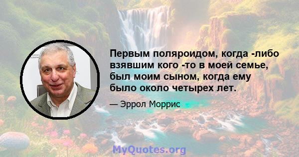 Первым поляроидом, когда -либо взявшим кого -то в моей семье, был моим сыном, когда ему было около четырех лет.