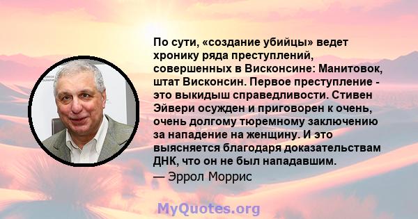 По сути, «создание убийцы» ведет хронику ряда преступлений, совершенных в Висконсине: Манитовок, штат Висконсин. Первое преступление - это выкидыш справедливости. Стивен Эйвери осужден и приговорен к очень, очень