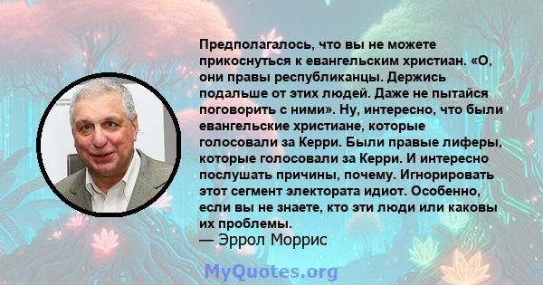 Предполагалось, что вы не можете прикоснуться к евангельским христиан. «О, они правы республиканцы. Держись подальше от этих людей. Даже не пытайся поговорить с ними». Ну, интересно, что были евангельские христиане,