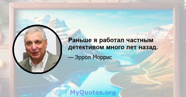 Раньше я работал частным детективом много лет назад.