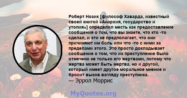 Роберт Нозик [философ Хаварда, известный своей книгой «Анархия, государство и утопия»] определил месть как предоставление сообщения о том, что вы знаете, что кто -то сделал, и это не предполагает, что они причиняют им