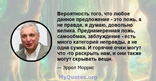 Вероятность того, что любое данное предложение - это ложь, а не правда, я думаю, довольно велика. Преднамеренная ложь, самообман, заблуждение - есть много категорий неправды, а не одна сумка. И горячие очки могут что