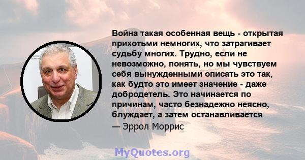 Война такая особенная вещь - открытая прихотьми немногих, что затрагивает судьбу многих. Трудно, если не невозможно, понять, но мы чувствуем себя вынужденными описать это так, как будто это имеет значение - даже