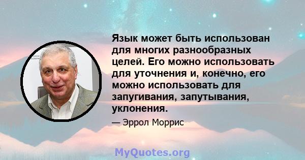 Язык может быть использован для многих разнообразных целей. Его можно использовать для уточнения и, конечно, его можно использовать для запугивания, запутывания, уклонения.