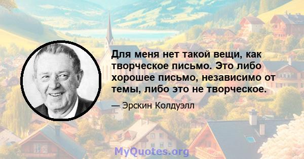 Для меня нет такой вещи, как творческое письмо. Это либо хорошее письмо, независимо от темы, либо это не творческое.