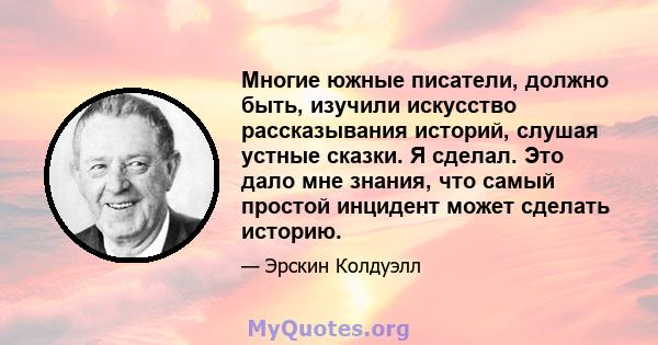 Многие южные писатели, должно быть, изучили искусство рассказывания историй, слушая устные сказки. Я сделал. Это дало мне знания, что самый простой инцидент может сделать историю.