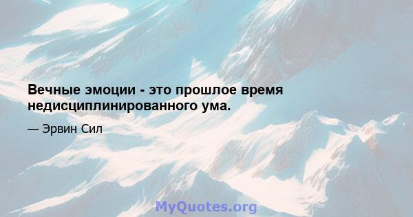 Вечные эмоции - это прошлое время недисциплинированного ума.