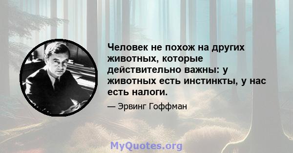 Человек не похож на других животных, которые действительно важны: у животных есть инстинкты, у нас есть налоги.