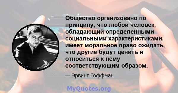 Общество организовано по принципу, что любой человек, обладающий определенными социальными характеристиками, имеет моральное право ожидать, что другие будут ценить и относиться к нему соответствующим образом.