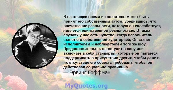 В настоящее время исполнитель может быть принят его собственным актом, убедившись, что впечатление реальности, которую он способствует, является единственной реальностью. В таких случаях у нас есть чувство, когда