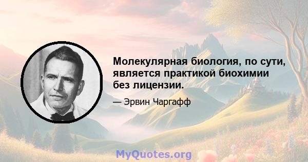 Молекулярная биология, по сути, является практикой биохимии без лицензии.