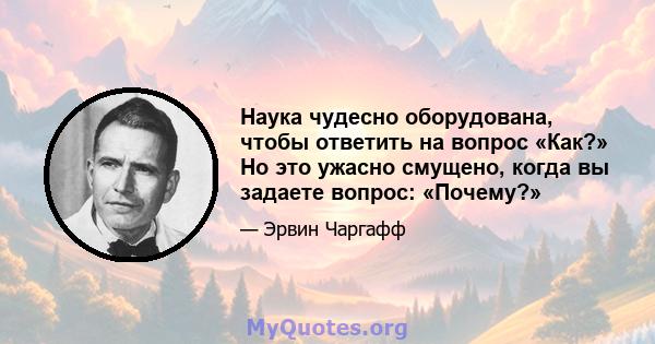 Наука чудесно оборудована, чтобы ответить на вопрос «Как?» Но это ужасно смущено, когда вы задаете вопрос: «Почему?»