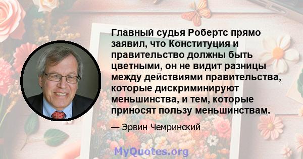 Главный судья Робертс прямо заявил, что Конституция и правительство должны быть цветными, он не видит разницы между действиями правительства, которые дискриминируют меньшинства, и тем, которые приносят пользу