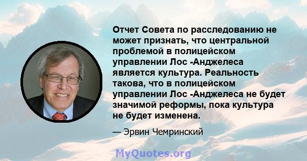 Отчет Совета по расследованию не может признать, что центральной проблемой в полицейском управлении Лос -Анджелеса является культура. Реальность такова, что в полицейском управлении Лос -Анджелеса не будет значимой