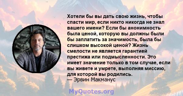 Хотели бы вы дать свою жизнь, чтобы спасти мир, если никто никогда не знал вашего имени? Если бы анонимность была ценой, которую вы должны были бы заплатить за значимость, была бы слишком высокой ценой? Жизнь смелости