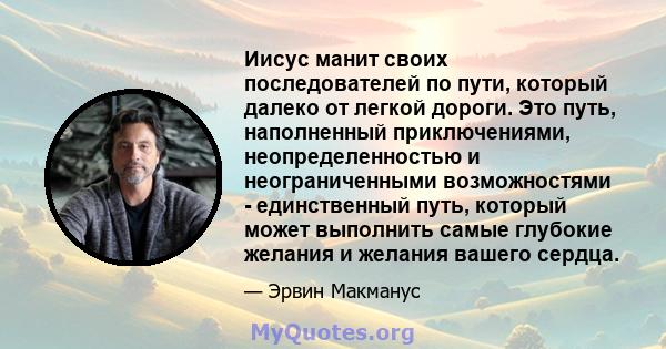 Иисус манит своих последователей по пути, который далеко от легкой дороги. Это путь, наполненный приключениями, неопределенностью и неограниченными возможностями - единственный путь, который может выполнить самые