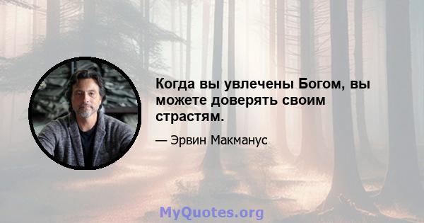 Когда вы увлечены Богом, вы можете доверять своим страстям.