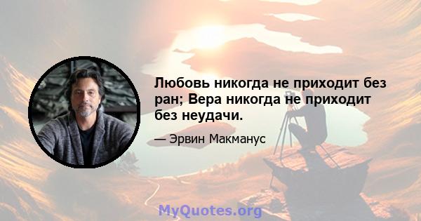 Любовь никогда не приходит без ран; Вера никогда не приходит без неудачи.