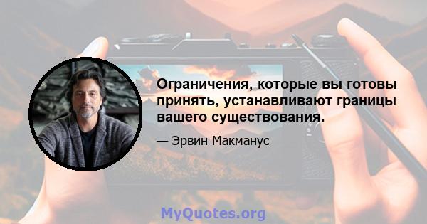 Ограничения, которые вы готовы принять, устанавливают границы вашего существования.