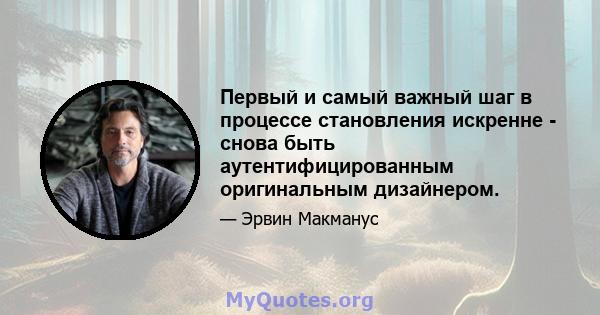 Первый и самый важный шаг в процессе становления искренне - снова быть аутентифицированным оригинальным дизайнером.