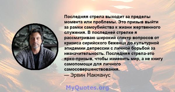 Последняя стрела выходит за пределы момента или проблемы. Это призыв выйти за рамки самоубийства к жизни жертвенного служения. В последней стрелке я рассматриваю широкий спектр вопросов от кризиса сирийского беженца до