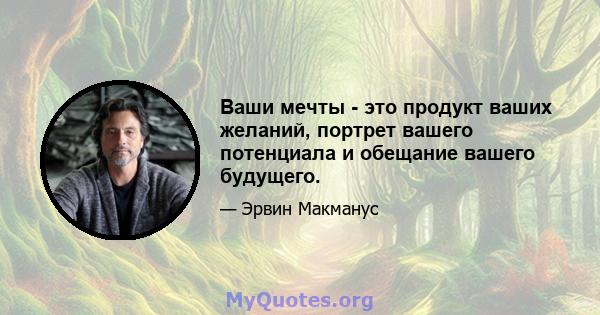 Ваши мечты - это продукт ваших желаний, портрет вашего потенциала и обещание вашего будущего.