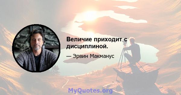 Величие приходит с дисциплиной.